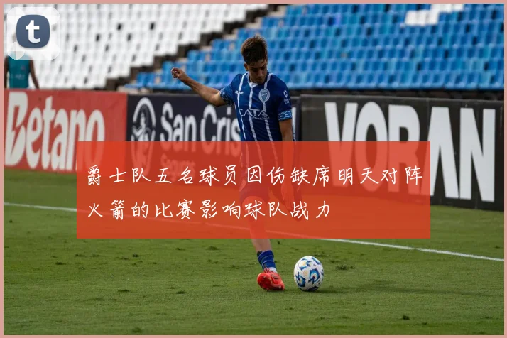 爵士队五名球员因伤缺席明天对阵火箭的比赛影响球队战力