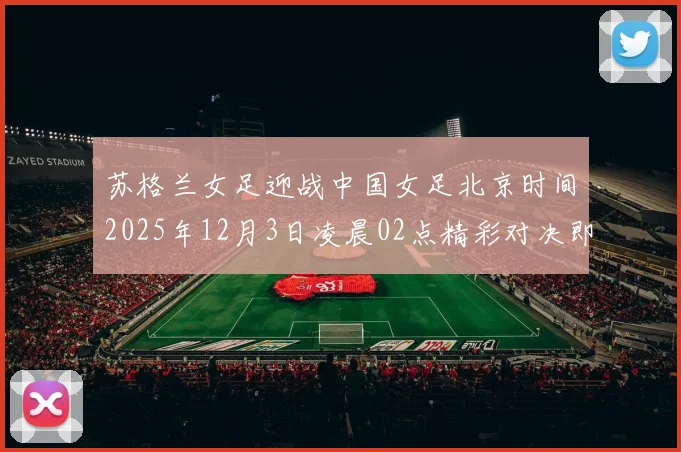 苏格兰女足迎战中国女足北京时间2025年12月3日凌晨02点精彩对决即将上演