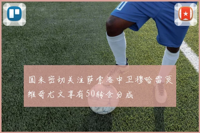国米密切关注萨索洛中卫穆哈雷莫维奇尤文享有50转会分成