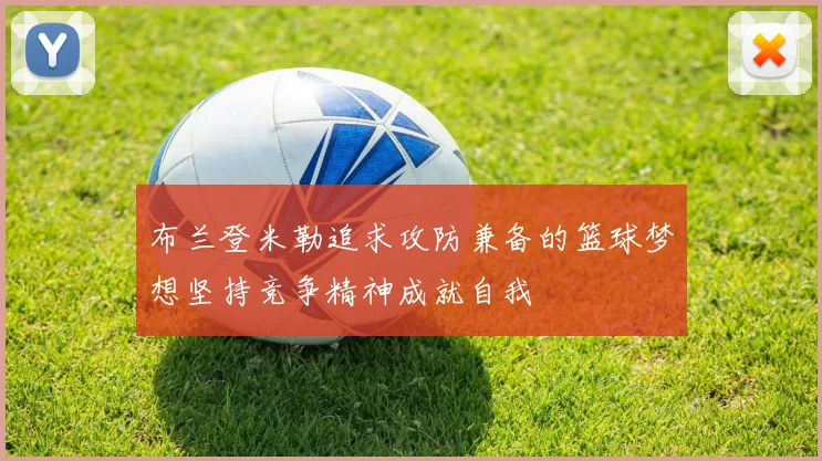 布兰登米勒追求攻防兼备的篮球梦想坚持竞争精神成就自我