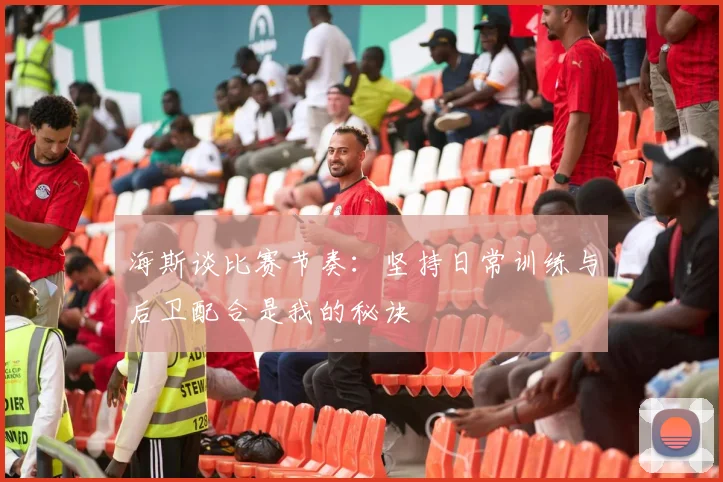 海斯谈比赛节奏：坚持日常训练与后卫配合是我的秘诀