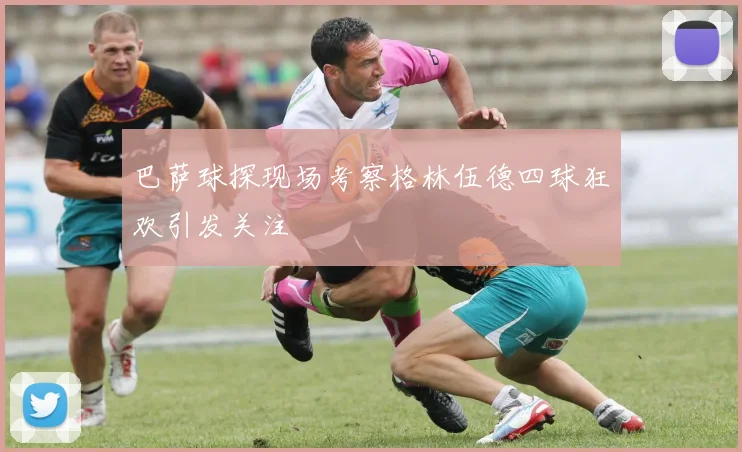 巴萨球探现场考察格林伍德四球狂欢引发关注