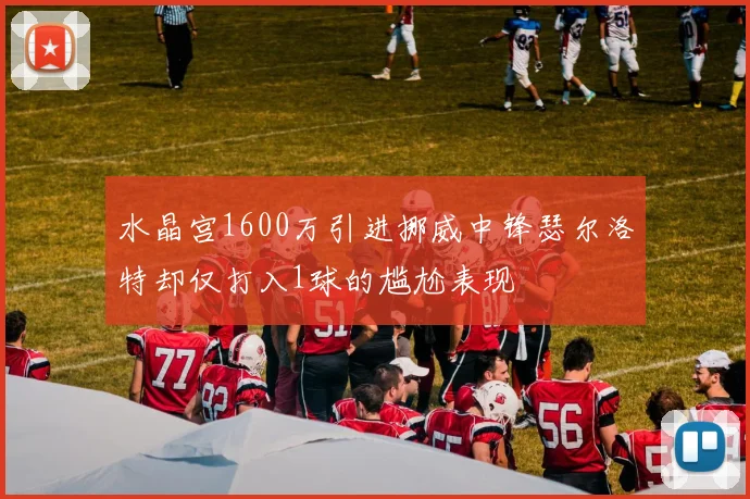 水晶宫1600万引进挪威中锋瑟尔洛特却仅打入1球的尴尬表现