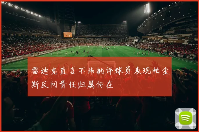 雷迪克直言不讳批评球员表现帕金斯反问责任归属何在