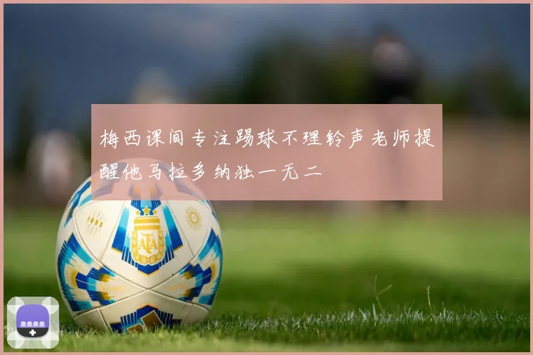 梅西课间专注踢球不理铃声老师提醒他马拉多纳独一无二