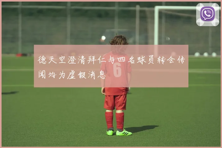 德天空澄清拜仁与四名球员转会传闻均为虚假消息