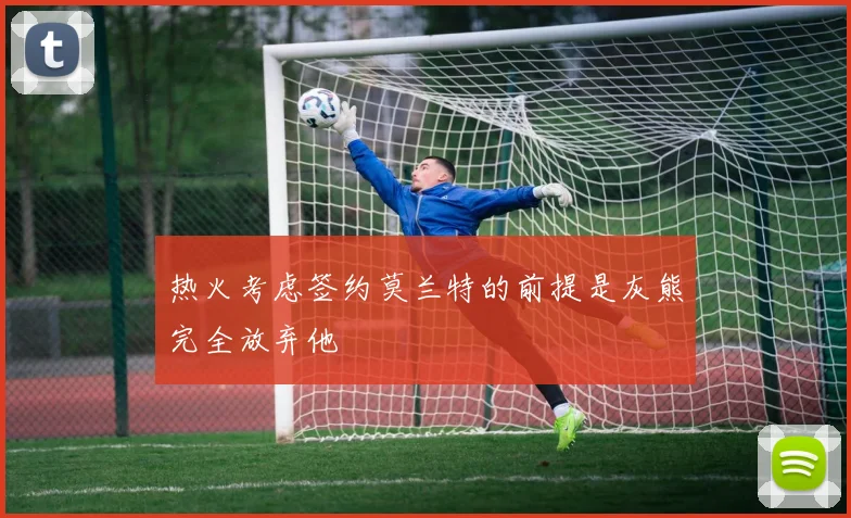 热火考虑签约莫兰特的前提是灰熊完全放弃他