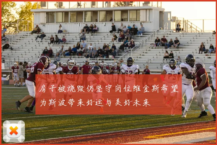 房子被烧毁仍坚守岗位维金斯希望为斯波带来好运与美好未来