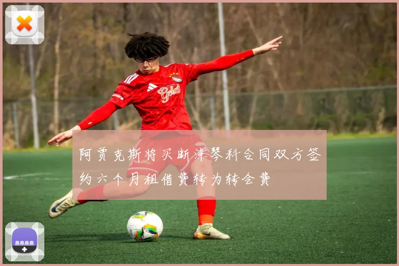 阿贾克斯将买断津琴科合同双方签约六个月租借费转为转会费