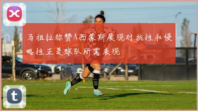 马祖拉称赞A西蒙斯展现对抗性和侵略性正是球队所需表现