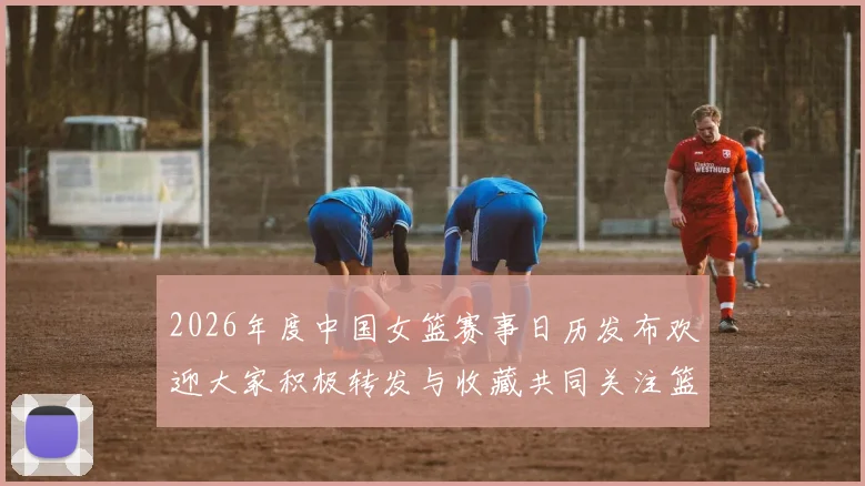 2026年度中国女篮赛事日历发布欢迎大家积极转发与收藏共同关注篮球盛事