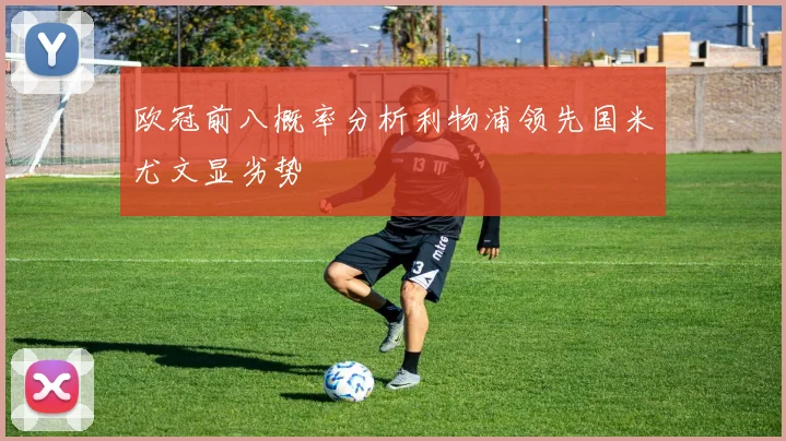 欧冠前八概率分析利物浦领先国米尤文显劣势