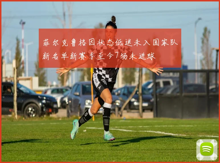 菲尔克鲁格因状态低迷未入国家队新名单新赛季至今7场未进球
