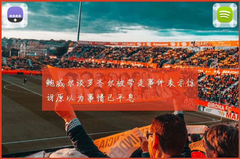 鲍威尔谈罗齐尔被带走事件表示惊讶原以为事情已平息