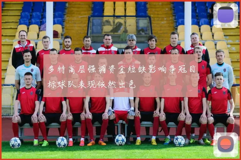 多特高层强调资金短缺影响争冠目标球队表现依然出色