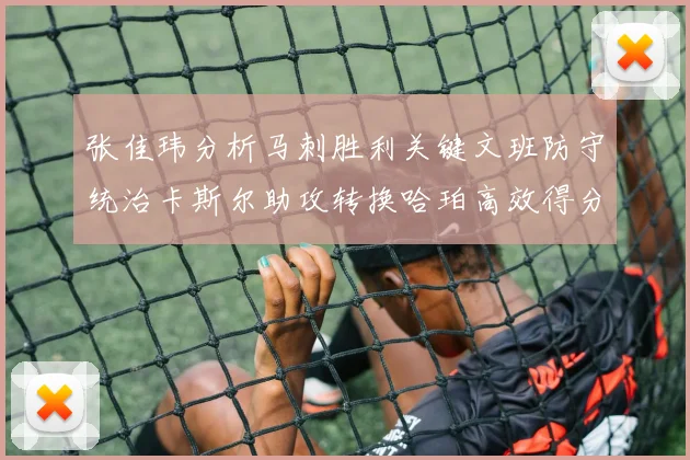 张佳玮分析马刺胜利关键文班防守统治卡斯尔助攻转换哈珀高效得分